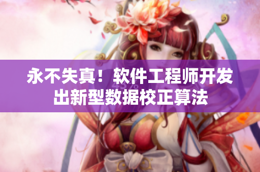 永不失真！软件工程师开发出新型数据校正算法