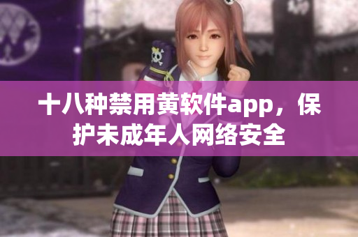 十八种禁用黄软件app，保护未成年人网络安全