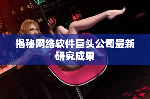 揭秘网络软件巨头公司最新研究成果