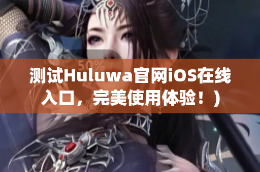 测试Huluwa官网iOS在线入口，完美使用体验！)