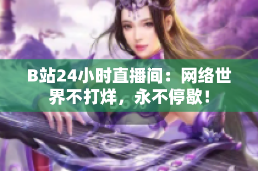 B站24小时直播间：网络世界不打烊，永不停歇！