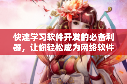快速学习软件开发的必备利器，让你轻松成为网络软件开发高手！