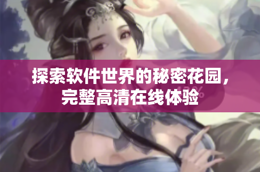 探索软件世界的秘密花园，完整高清在线体验