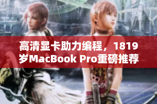 高清显卡助力编程，1819岁MacBook Pro重磅推荐！