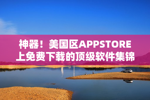 神器！美国区APPSTORE上免费下载的顶级软件集锦！