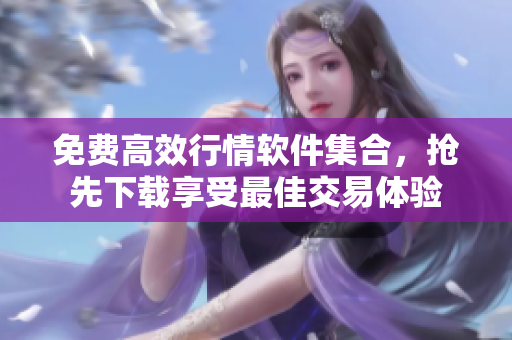 免费高效行情软件集合，抢先下载享受最佳交易体验