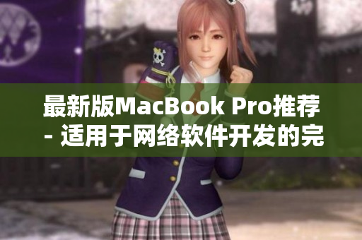 最新版MacBook Pro推荐 - 适用于网络软件开发的完美选择