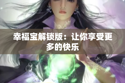 幸福宝解锁版：让你享受更多的快乐