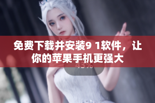 免费下载并安装9 1软件，让你的苹果手机更强大