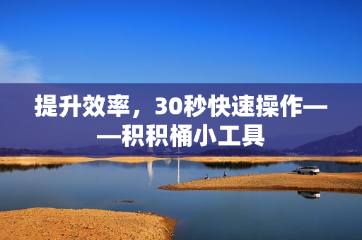 提升效率，30秒快速操作——积积桶小工具
