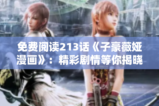 免费阅读213话《子豪薇娅漫画》：精彩剧情等你揭晓！