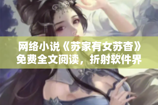 网络小说《苏家有女苏杳》免费全文阅读，折射软件界新兴女性力量