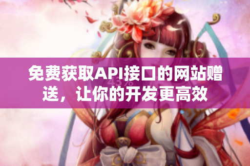 免费获取API接口的网站赠送，让你的开发更高效