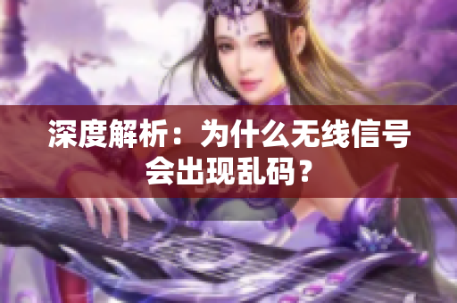 深度解析：为什么无线信号会出现乱码？