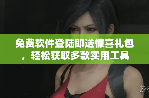 免费软件登陆即送惊喜礼包，轻松获取多款实用工具