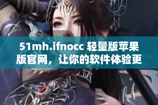 51mh.ifnocc 轻量版苹果版官网，让你的软件体验更轻便简洁
