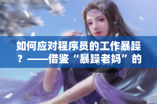 如何应对程序员的工作暴躁？——借鉴“暴躁老妈”的技巧