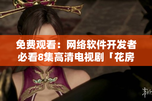 免费观看：网络软件开发者必看8集高清电视剧「花房姑娘」