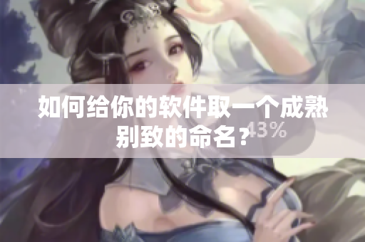 如何给你的软件取一个成熟别致的命名？