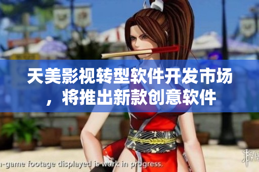 天美影视转型软件开发市场，将推出新款创意软件