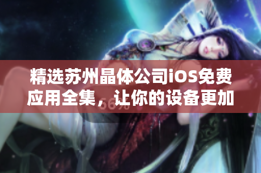 精选苏州晶体公司iOS免费应用全集，让你的设备更加智能