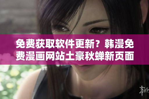 免费获取软件更新？韩漫免费漫画网站土豪秋蝉新页面上线