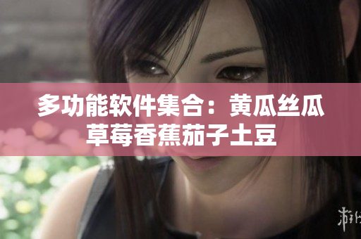 多功能软件集合：黄瓜丝瓜草莓香蕉茄子土豆