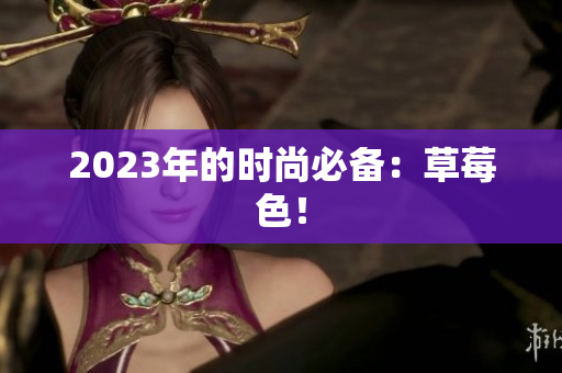 2023年的时尚必备：草莓色！