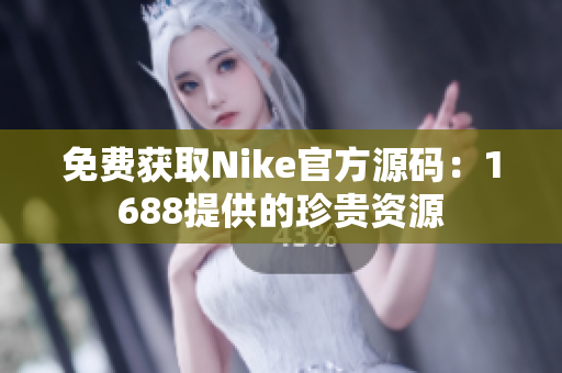 免费获取Nike官方源码：1688提供的珍贵资源