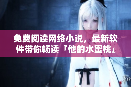 免费阅读网络小说，最新软件带你畅读『他的水蜜桃』！