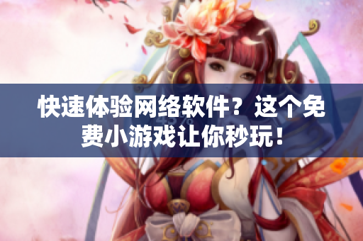 快速体验网络软件？这个免费小游戏让你秒玩！