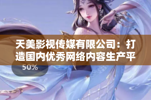 天美影视传媒有限公司：打造国内优秀网络内容生产平台