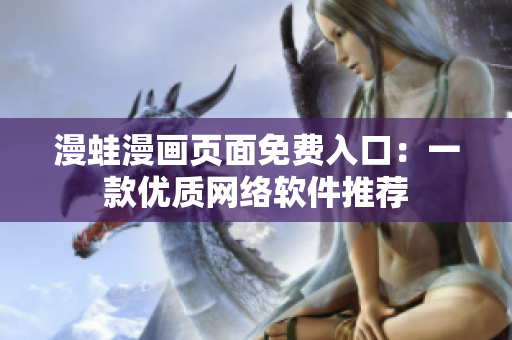 漫蛙漫画页面免费入口：一款优质网络软件推荐