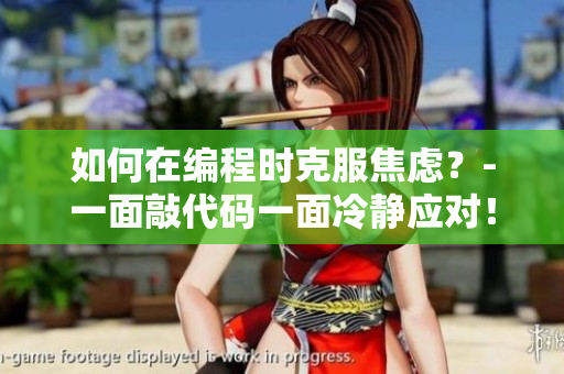 如何在编程时克服焦虑？-一面敲代码一面冷静应对！
