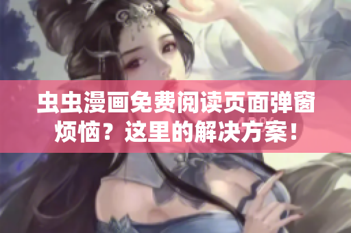 虫虫漫画免费阅读页面弹窗烦恼？这里的解决方案！