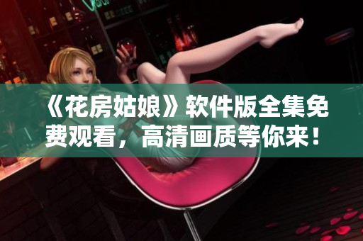 《花房姑娘》软件版全集免费观看，高清画质等你来！