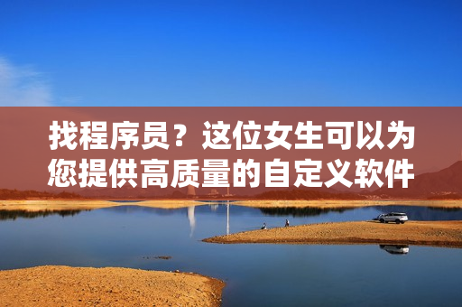 找程序员？这位女生可以为您提供高质量的自定义软件开发服务！