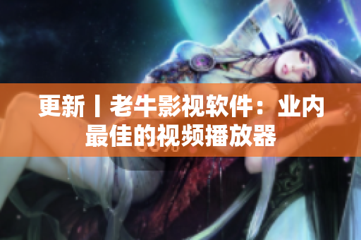更新丨老牛影视软件：业内最佳的视频播放器