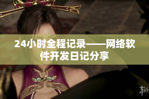 24小时全程记录——网络软件开发日记分享