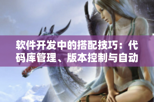 软件开发中的搭配技巧：代码库管理、版本控制与自动化测试