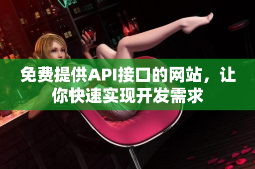 免费提供API接口的网站，让你快速实现开发需求