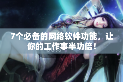 7个必备的网络软件功能，让你的工作事半功倍！