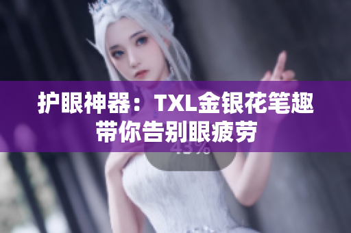 护眼神器：TXL金银花笔趣带你告别眼疲劳