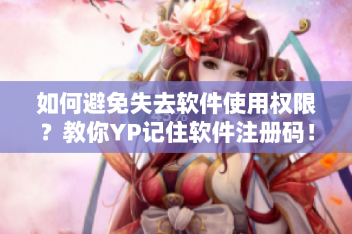 如何避免失去软件使用权限？教你YP记住软件注册码！