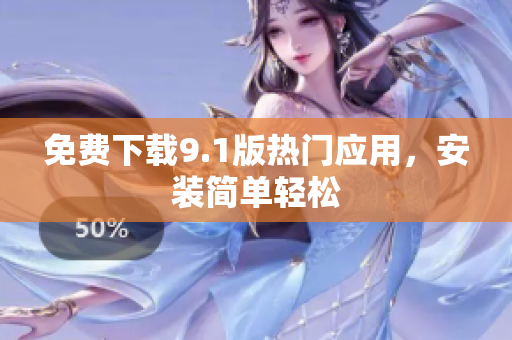 免费下载9.1版热门应用，安装简单轻松