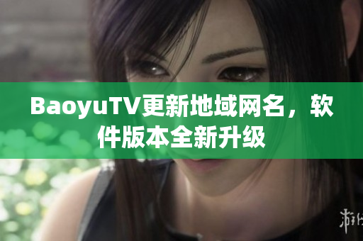 BaoyuTV更新地域网名，软件版本全新升级