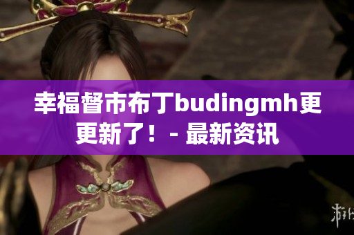 幸福督市布丁budingmh更更新了！- 最新资讯