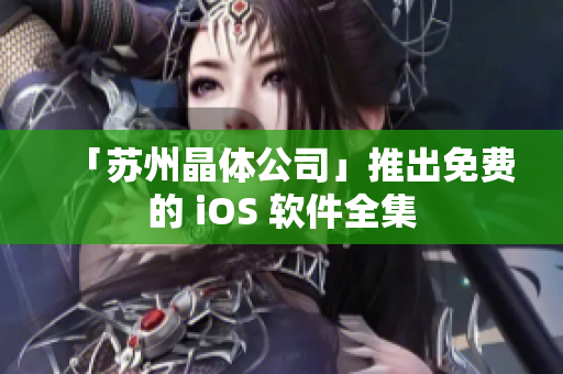 「苏州晶体公司」推出免费的 iOS 软件全集