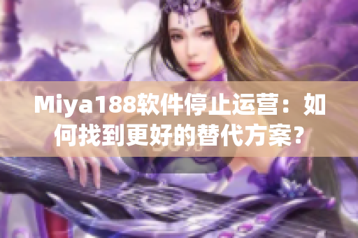 Miya188软件停止运营：如何找到更好的替代方案？