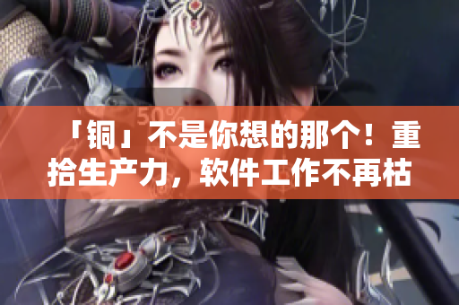 「铜」不是你想的那个！重拾生产力，软件工作不再枯燥！